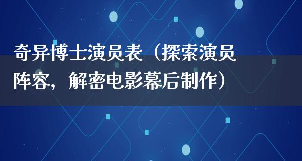 奇异博士演员表（探索演员阵容，解密电影幕后制作）