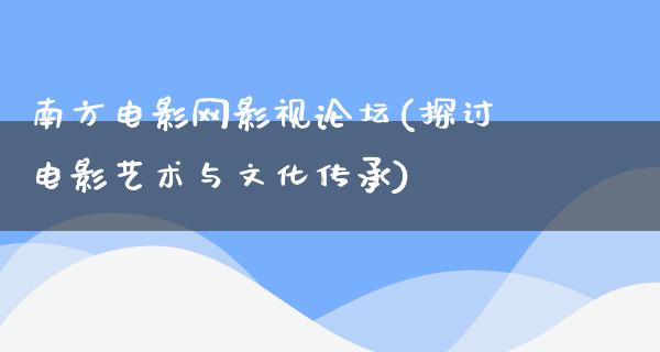 南方电影网影视论坛(探讨电影艺术与文化传承)