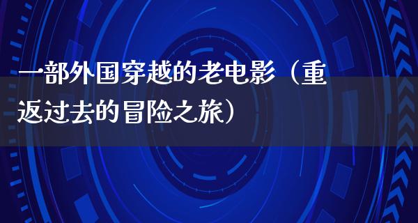 一部外国穿越的老电影（重返过去的冒险之旅）