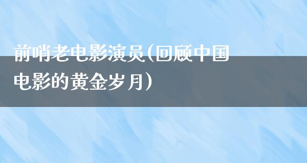 前哨老电影演员(回顾中国电影的黄金岁月)