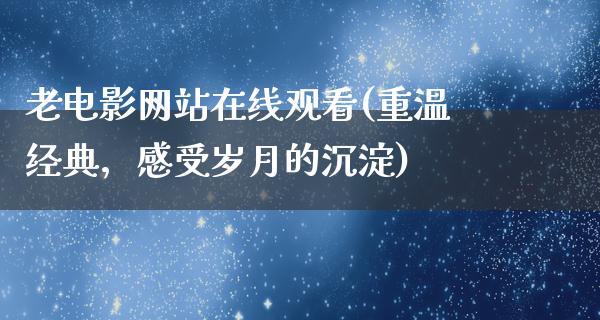 老电影网站在线观看(重温经典，感受岁月的沉淀)