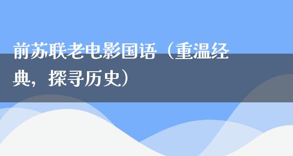 前苏联老电影国语（重温经典，探寻历史）