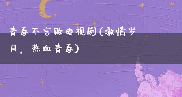 青春不言败电视剧(**岁月，热血青春)