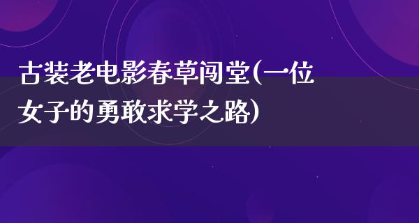 古装老电影春草闯堂(一位女子的勇敢求学之路)