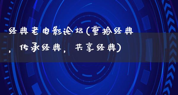 经典老电影论坛(重拾经典，传承经典，共享经典)