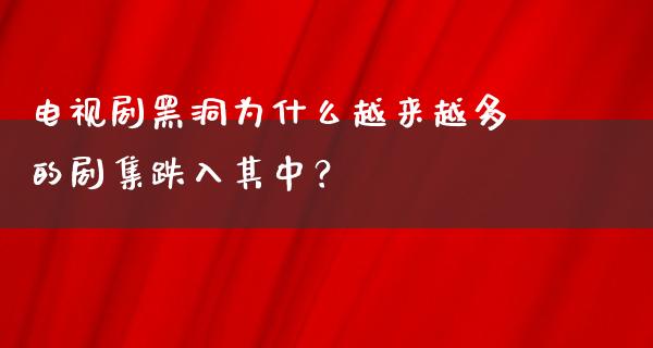 电视剧黑洞为什么越来越多的剧集跌入其中？