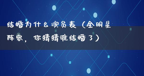 结婚为什么演员表（全明星阵容，你猜猜谁结婚了）