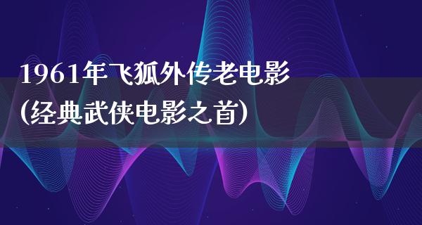 1961年飞狐外传老电影(经典武侠电影之首)