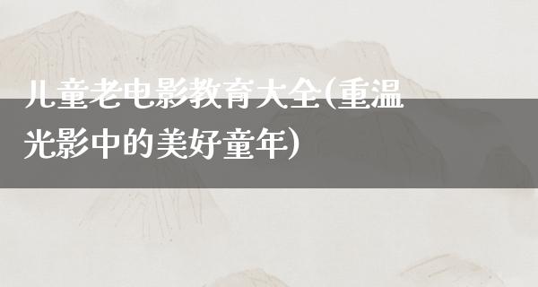 儿童老电影教育大全(重温光影中的美好童年)