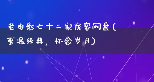 老电影七十二家房客网盘(重温经典，怀念岁月)