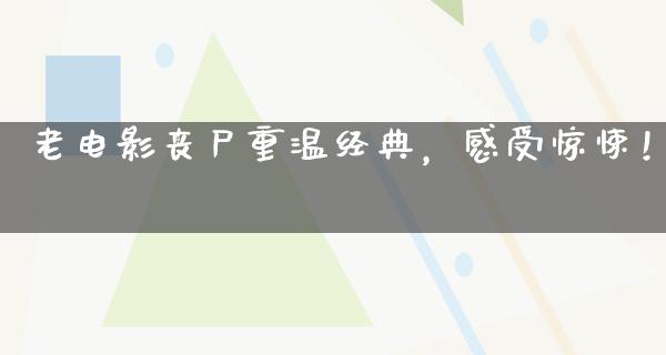 老电影丧尸重温经典，感受惊悚！