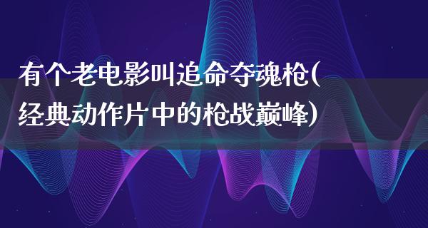 有个老电影叫追命夺魂枪(经典动作片中的枪战巅峰)