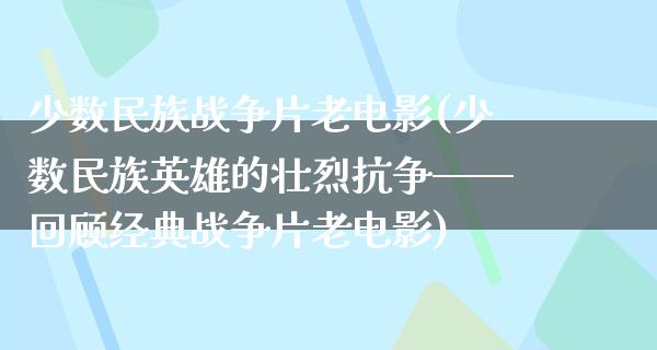 少数民族战争片老电影(少数民族英雄的壮烈抗争——回顾经典战争片老电影)