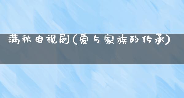 满秋电视剧(爱与家族的传承)