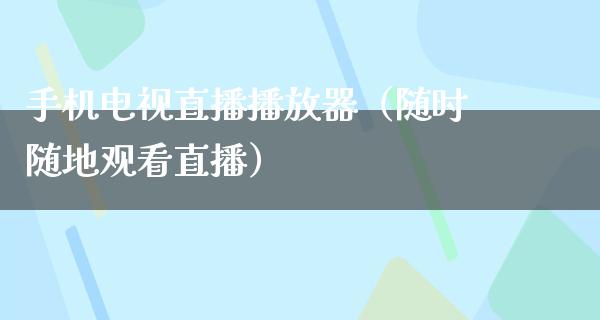 手机电视直播播放器（随时随地观看直播）