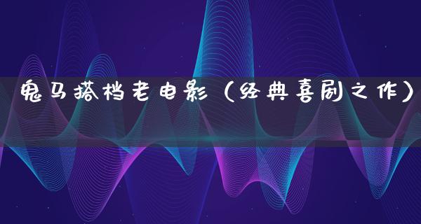 鬼马搭档老电影（经典喜剧之作）