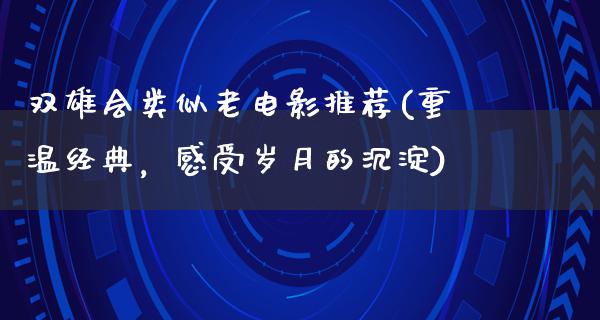 双雄会类似老电影推荐(重温经典，感受岁月的沉淀)