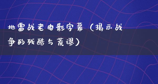 地雷战老电影字幕（揭示战争的残酷与荒谬）