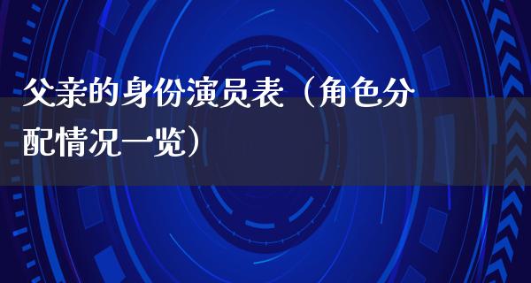 父亲的身份演员表（角色分配情况一览）