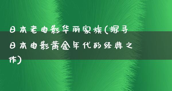 日本老电影华丽家族(探寻日本电影黄金年代的经典之作)