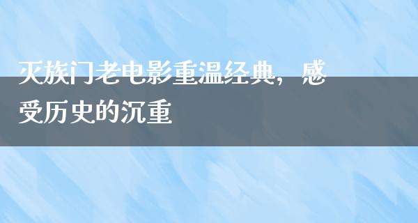 灭族门老电影重温经典，感受历史的沉重