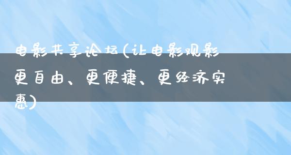 电影共享论坛(让电影观影更自由、更便捷、更经济实惠)