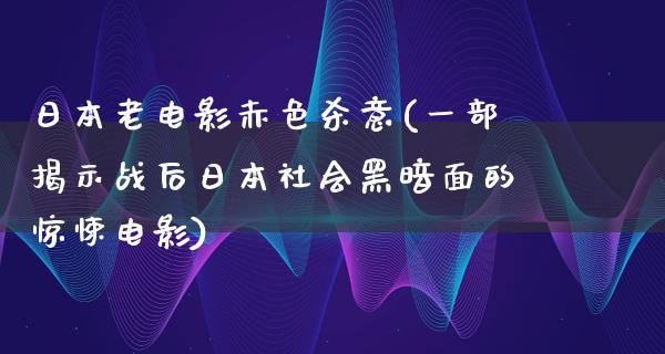 日本老电影赤色杀意(一部揭示战后日本社会黑暗面的惊悚电影)