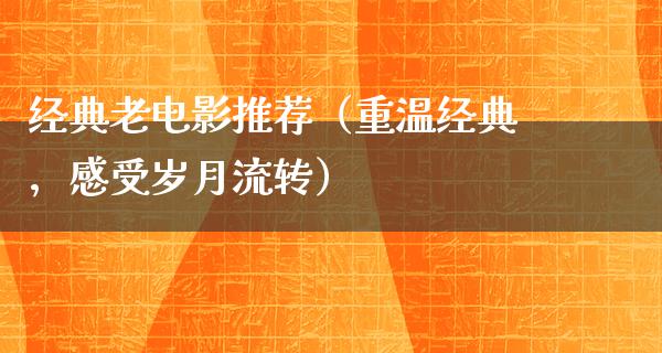 经典老电影推荐（重温经典，感受岁月流转）