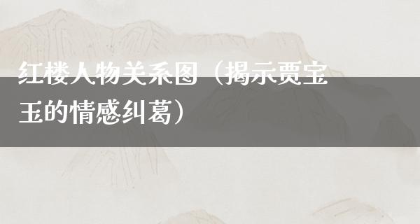 红楼人物关系图（揭示贾宝玉的情感纠葛）