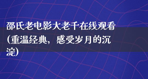 邵氏老电影大老千在线观看(重温经典，感受岁月的沉淀)