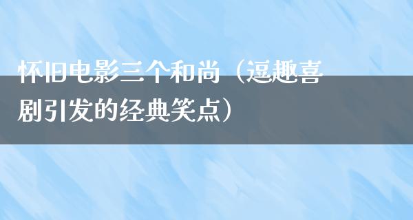 怀旧电影三个和尚（逗趣喜剧引发的经典笑点）