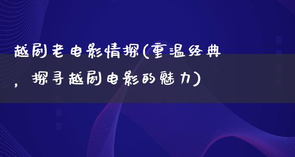 越剧老电影情探(重温经典，探寻越剧电影的魅力)