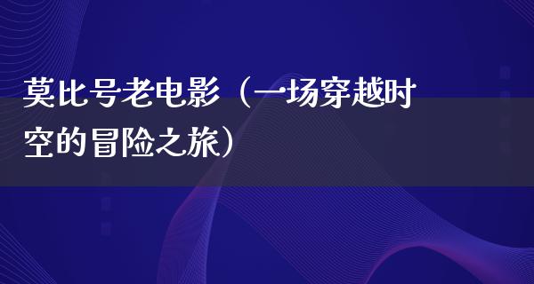 莫比号老电影（一场穿越时空的冒险之旅）