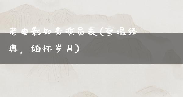 老电影知音演员表(重温经典，缅怀岁月)