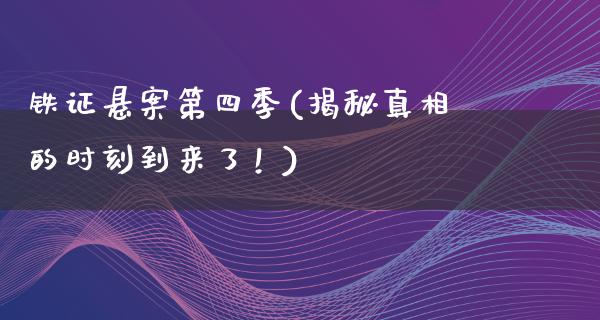 铁证悬案第四季(揭秘**的时刻到来了！)