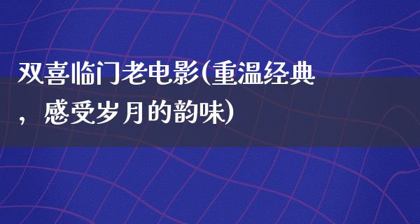 双喜临门老电影(重温经典，感受岁月的韵味)