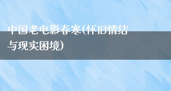 中国老电影春寒(怀旧情结与现实困境)