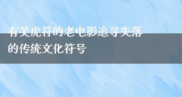 有关虎符的老电影追寻失落的传统文化符号