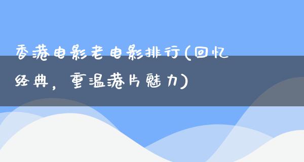 香港电影老电影排行(回忆经典，重温港片魅力)