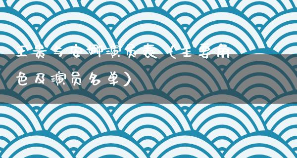 王贵与安娜演员表（主要角色及演员名单）