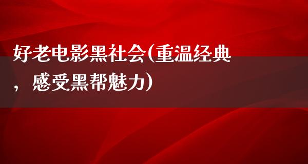 好老电影黑社会(重温经典，感受黑帮魅力)