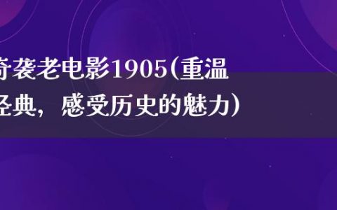 奇袭老电影1905(重温经典，感受历史的魅力)