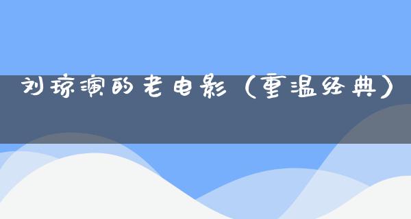 刘琼演的老电影（重温经典）