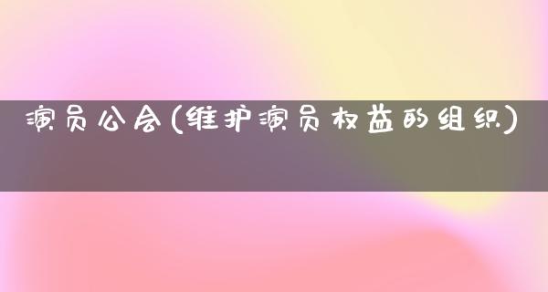 演员公会(维护演员权益的组织)