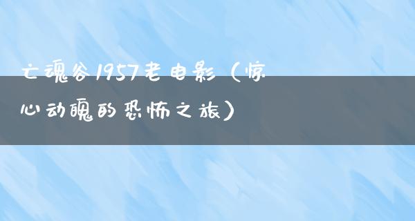 亡魂谷1957老电影（惊心动魄的恐怖之旅）