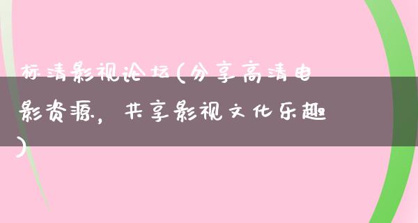 标清影视论坛(分享高清电影资源，共享影视文化乐趣)