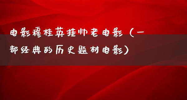 电影穆桂英挂帅老电影（一部经典的历史题材电影）