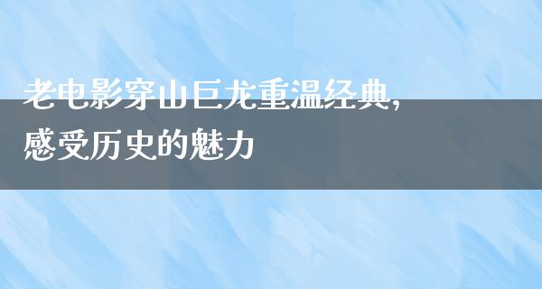 老电影穿山巨龙重温经典，感受历史的魅力