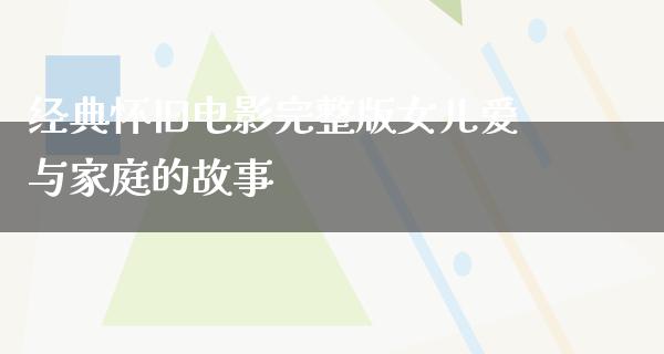 经典怀旧电影完整版女儿爱与家庭的故事