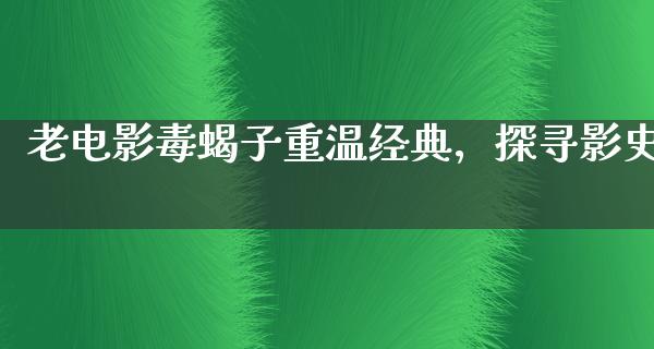 老电影毒蝎子重温经典，探寻影史